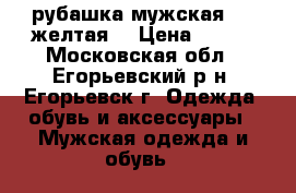 рубашка мужская 6xl желтая. › Цена ­ 650 - Московская обл., Егорьевский р-н, Егорьевск г. Одежда, обувь и аксессуары » Мужская одежда и обувь   